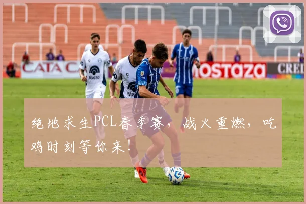 绝地求生PCL春季赛，战火重燃，吃鸡时刻等你来！