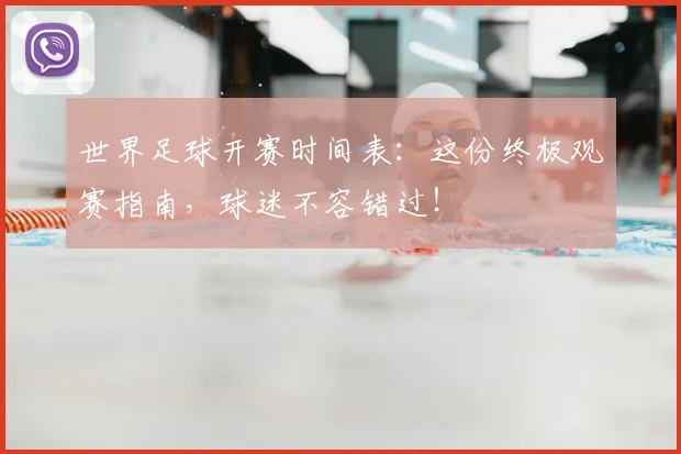 世界足球开赛时间表:这份终极观赛指南,球迷不容错过!