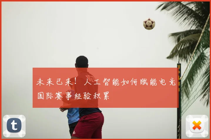 未来已来！人工智能如何赋能电竞国际赛事经验积累