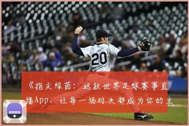 《指尖绿茵：这款世界足球赛事直播App，让每一场对决都成为你的主场故事》