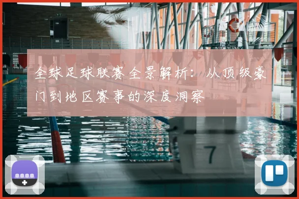 全球足球联赛全景解析：从顶级豪门到地区赛事的深度洞察