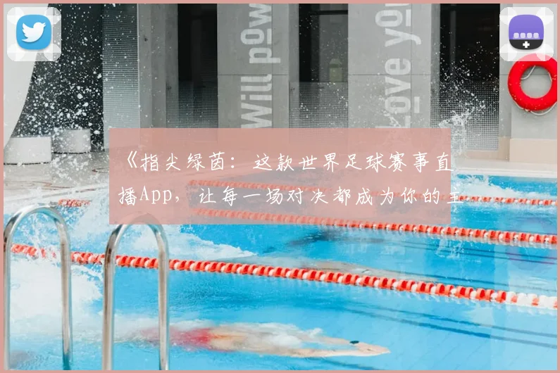 《指尖绿茵：这款世界足球赛事直播App，让每一场对决都成为你的主场故事》