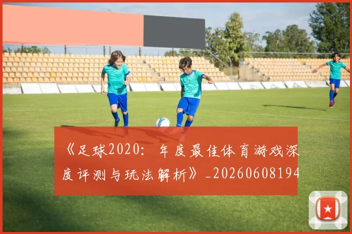 《足球2020:年度最佳体育游戏深度评测与玩法解析》_20260608194849